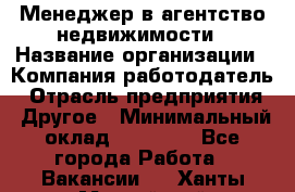 Менеджер в агентство недвижимости › Название организации ­ Компания-работодатель › Отрасль предприятия ­ Другое › Минимальный оклад ­ 25 000 - Все города Работа » Вакансии   . Ханты-Мансийский,Нефтеюганск г.